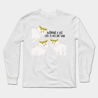 Without a cat, life is not the same. Long Sleeve T-Shirt